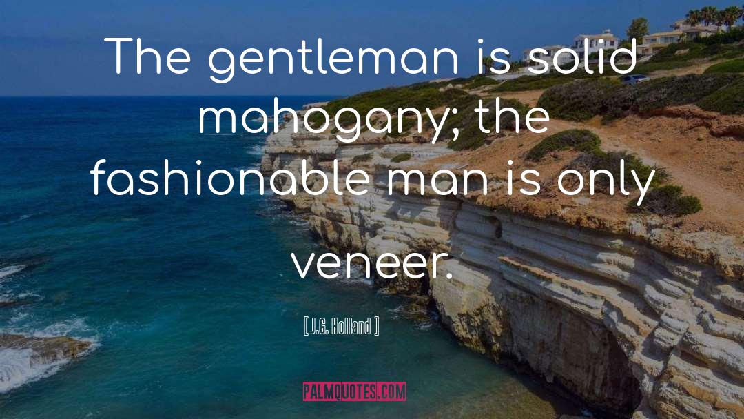 J.G. Holland Quotes: The gentleman is solid mahogany;