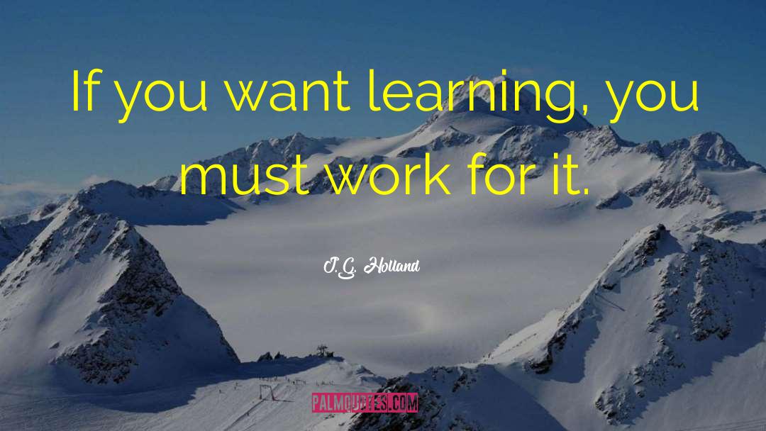 J.G. Holland Quotes: If you want learning, you