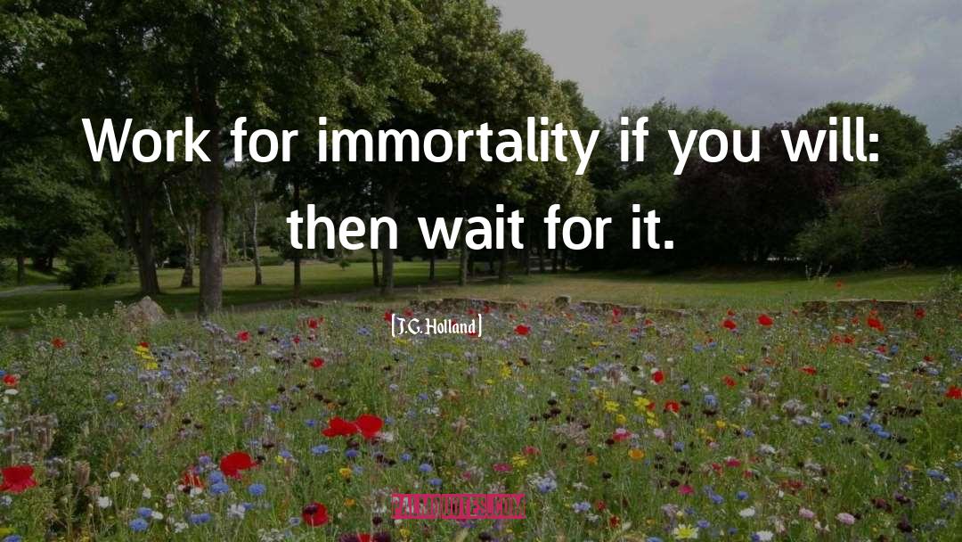 J.G. Holland Quotes: Work for immortality if you