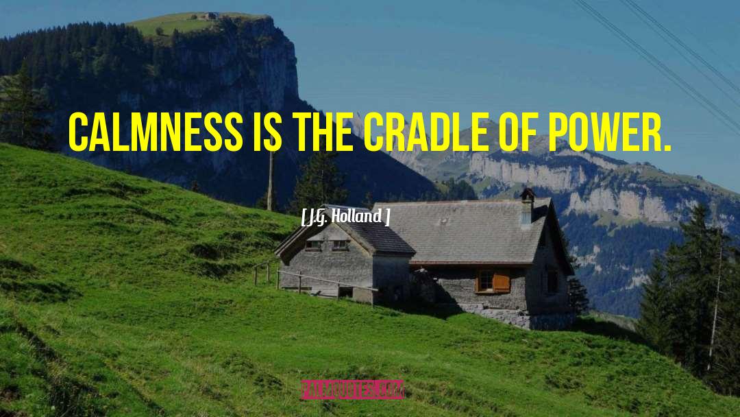 J.G. Holland Quotes: Calmness is the cradle of