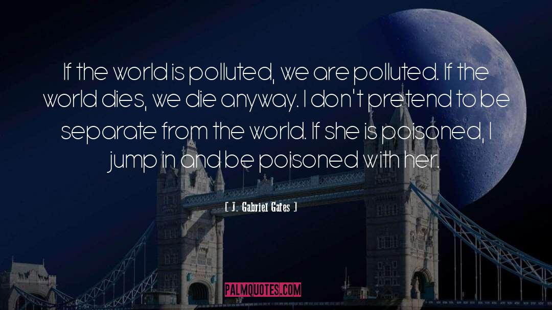 J. Gabriel Gates Quotes: If the world is polluted,