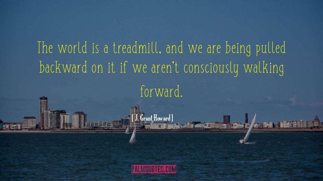 J. Grant Howard Quotes: The world is a treadmill,