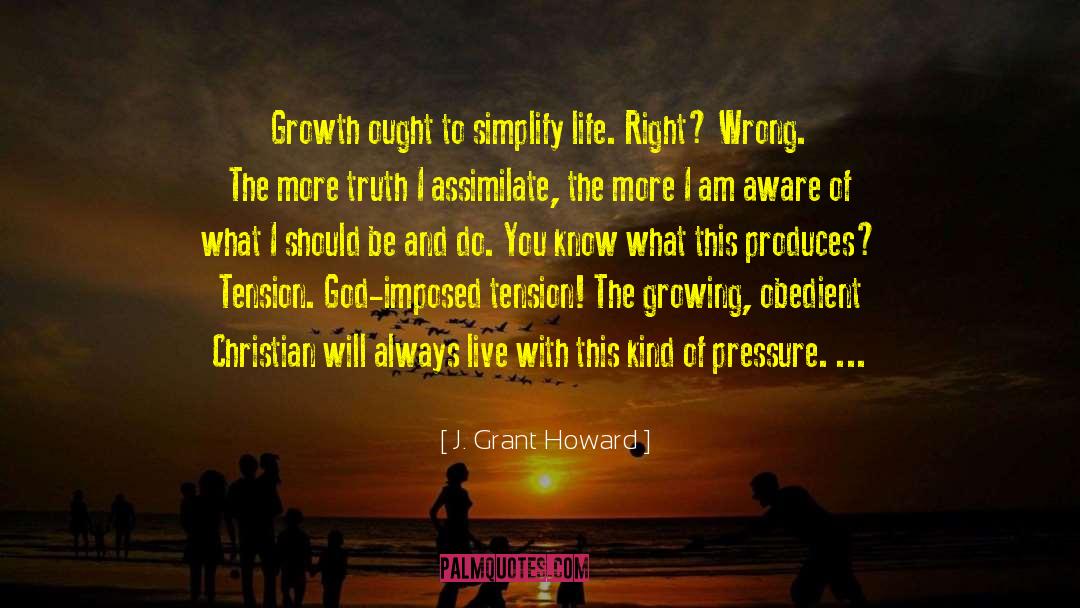 J. Grant Howard Quotes: Growth ought to simplify life.