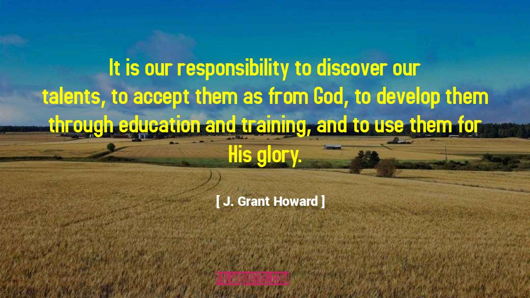 J. Grant Howard Quotes: It is our responsibility to