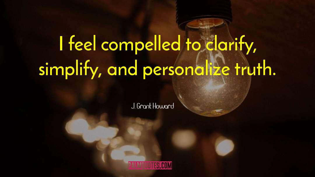 J. Grant Howard Quotes: I feel compelled to clarify,