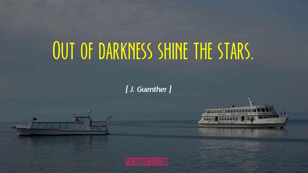 J. Guenther Quotes: Out of darkness shine the