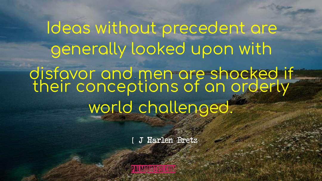 J Harlen Bretz Quotes: Ideas without precedent are generally