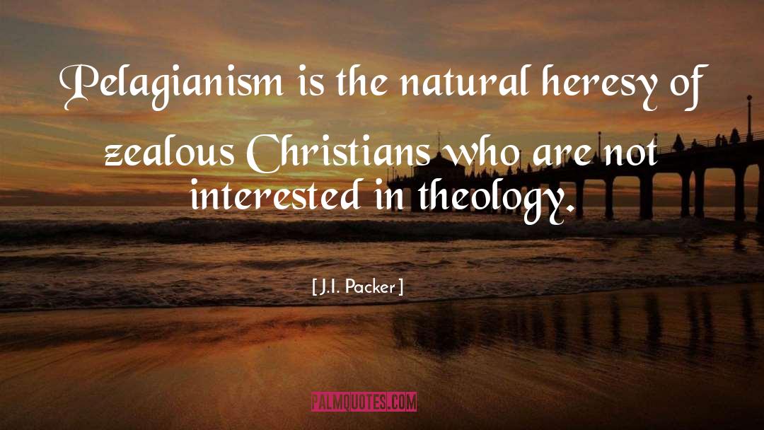 J.I. Packer Quotes: Pelagianism is the natural heresy