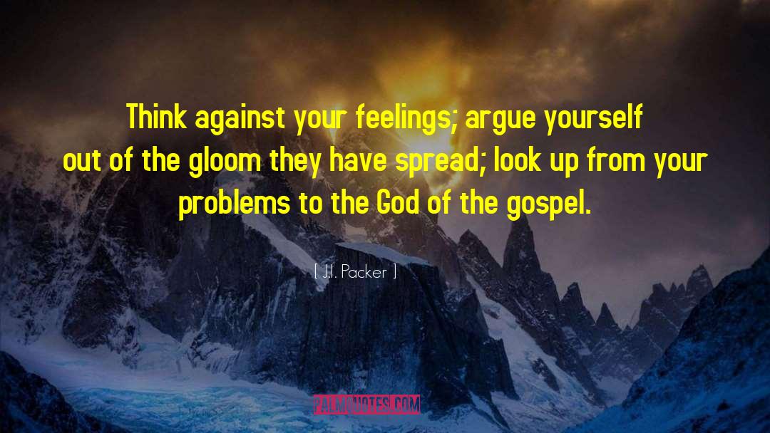 J.I. Packer Quotes: Think against your feelings; argue