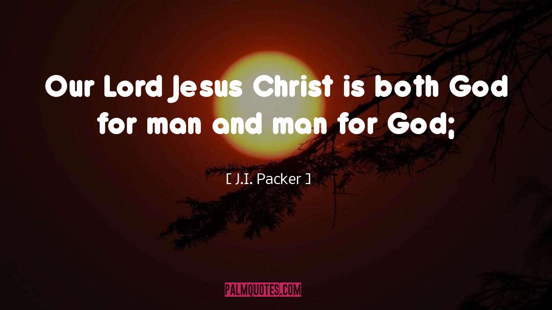 J.I. Packer Quotes: Our Lord Jesus Christ is