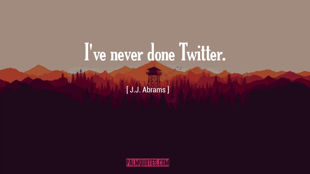 J.J. Abrams Quotes: I've never done Twitter.