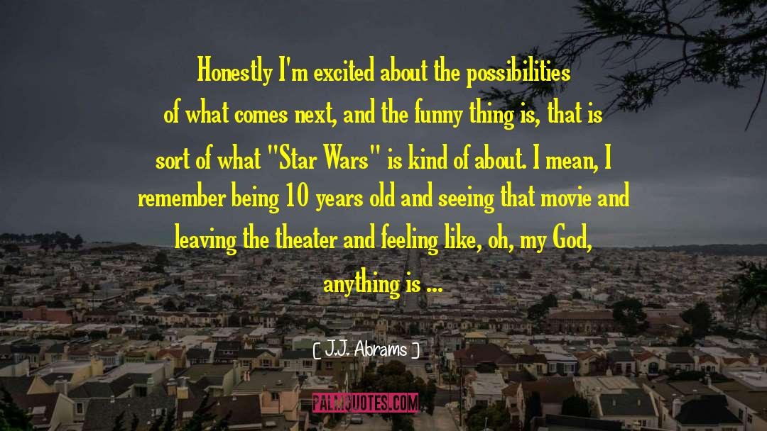 J.J. Abrams Quotes: Honestly I'm excited about the