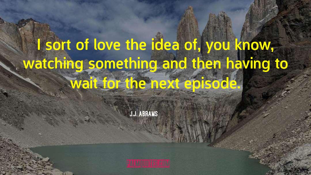 J.J. Abrams Quotes: I sort of love the