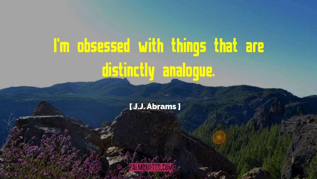 J.J. Abrams Quotes: I'm obsessed with things that