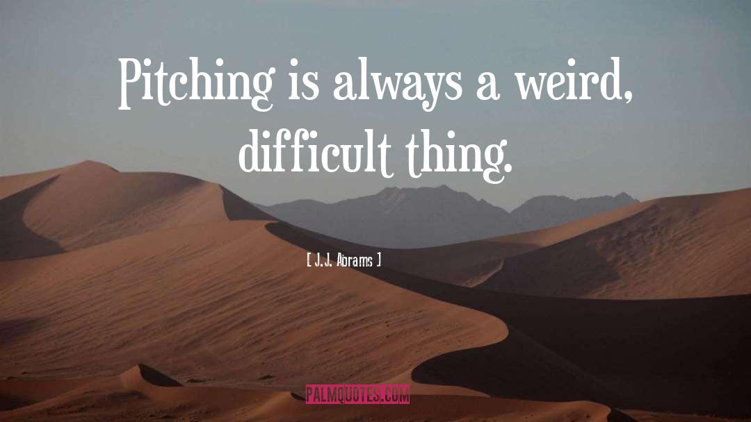 J.J. Abrams Quotes: Pitching is always a weird,