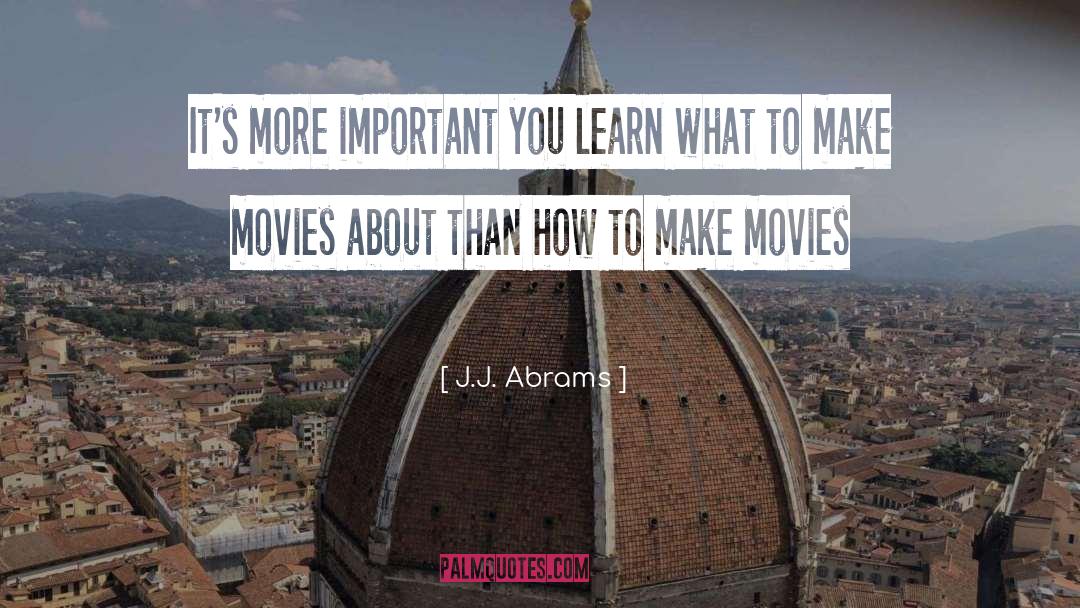 J.J. Abrams Quotes: It's more important you learn