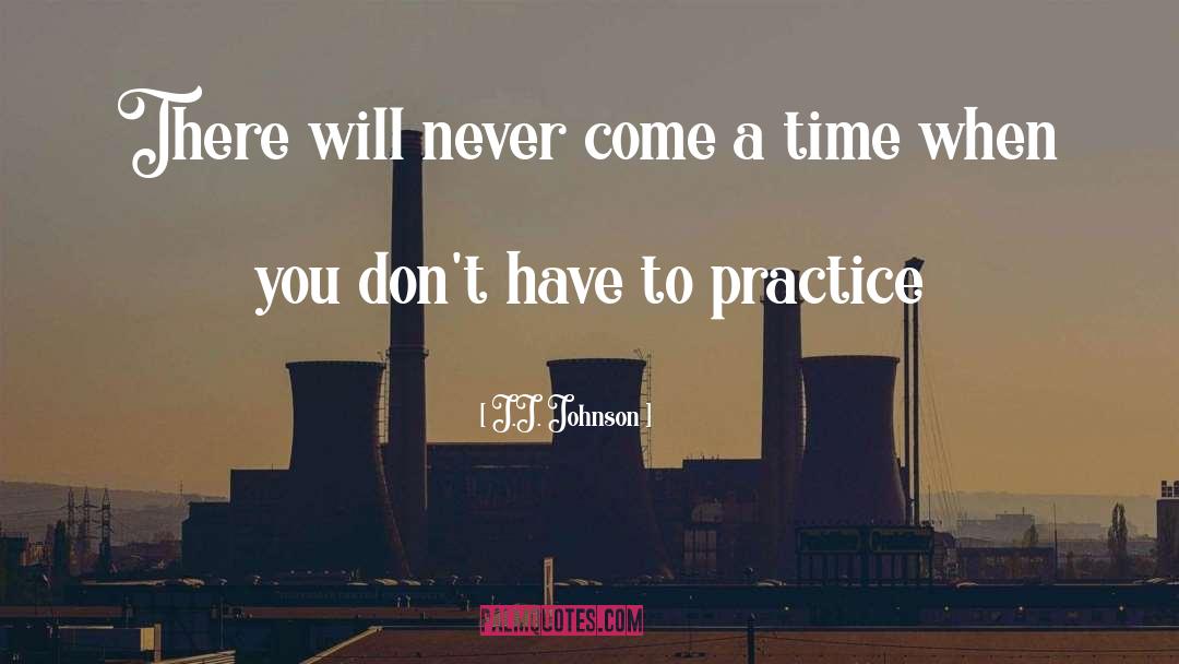 J.J. Johnson Quotes: There will never come a