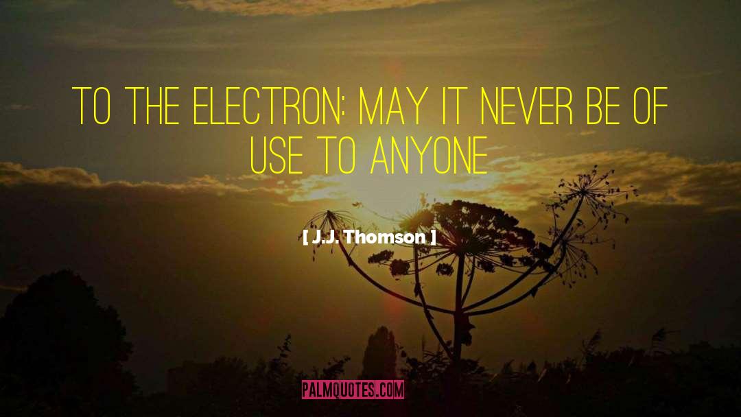 J.J. Thomson Quotes: To the electron: May it