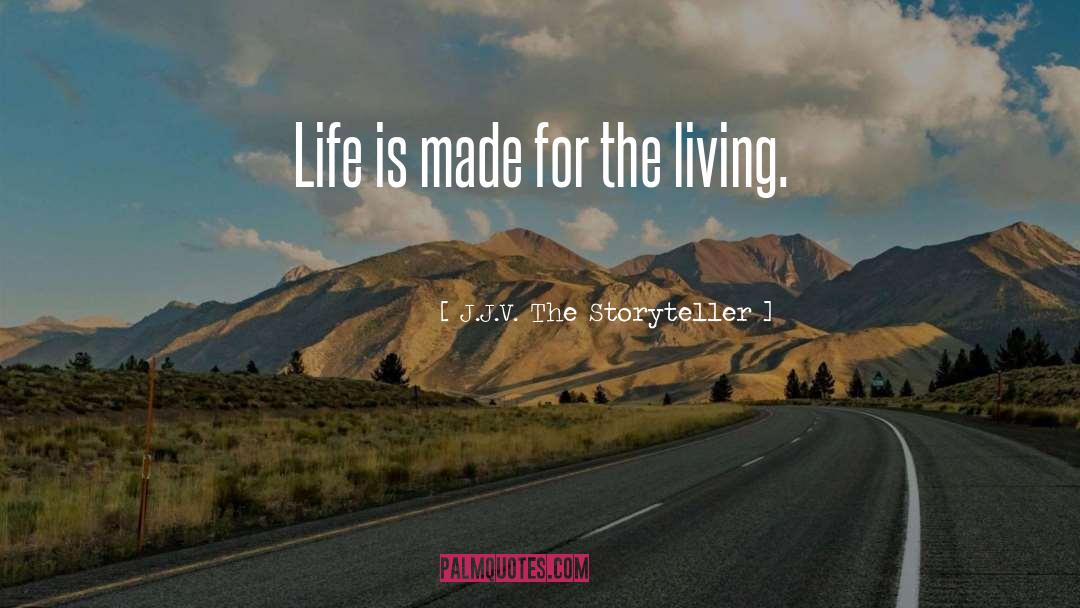 J.J.V. The Storyteller Quotes: Life is made for the