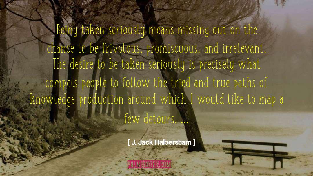 J. Jack Halberstam Quotes: Being taken seriously means missing