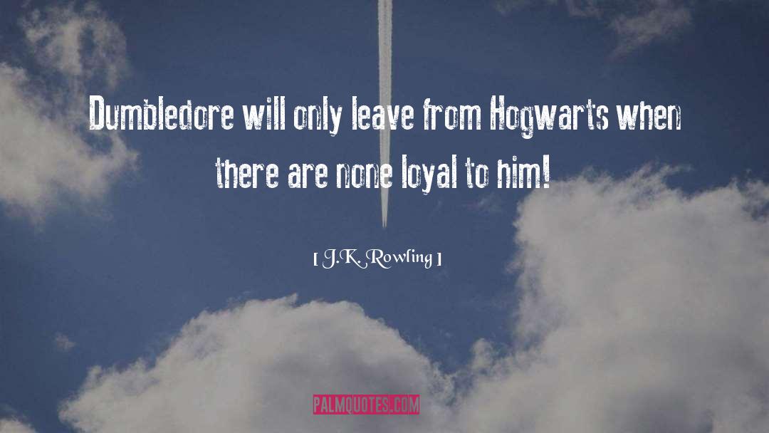 J.K. Rowling Quotes: Dumbledore will only leave from