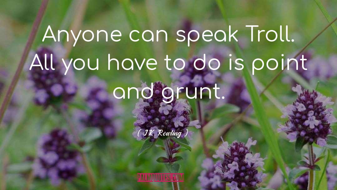 J.K. Rowling Quotes: Anyone can speak Troll. All