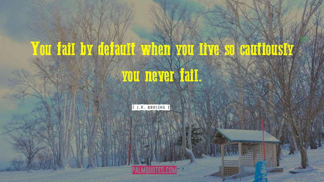 J.K. Rowling Quotes: You fail by default when