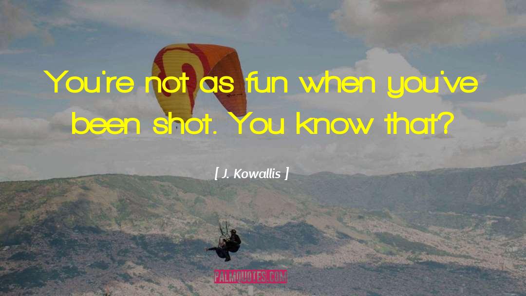 J. Kowallis Quotes: You're not as fun when