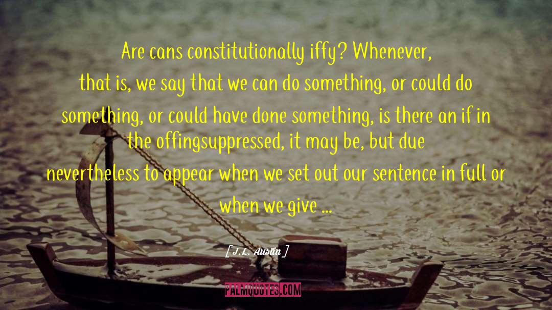 J.L. Austin Quotes: Are cans constitutionally iffy? Whenever,