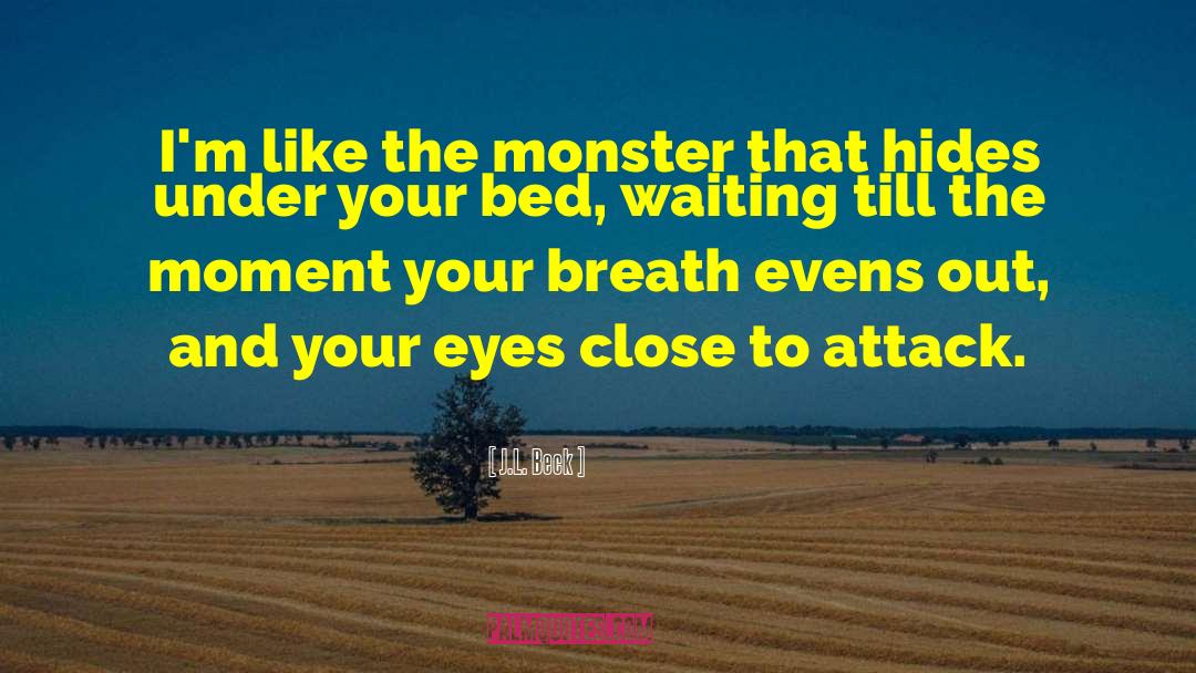 J.L. Beck Quotes: I'm like the monster that