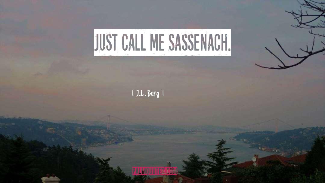 J.L. Berg Quotes: Just call me Sassenach.