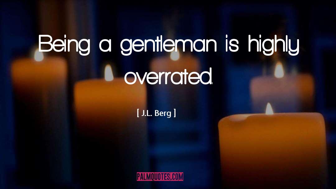 J.L. Berg Quotes: Being a gentleman is highly