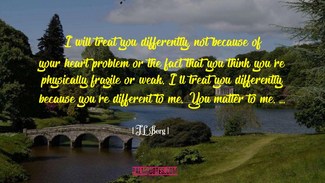 J.L. Berg Quotes: I will treat you differently,