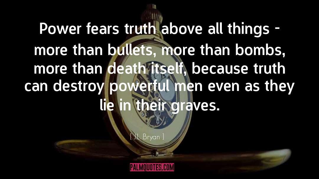 J.L. Bryan Quotes: Power fears truth above all