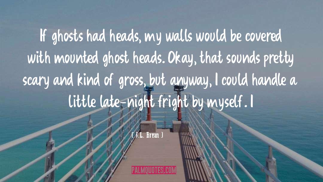 J.L. Bryan Quotes: If ghosts had heads, my