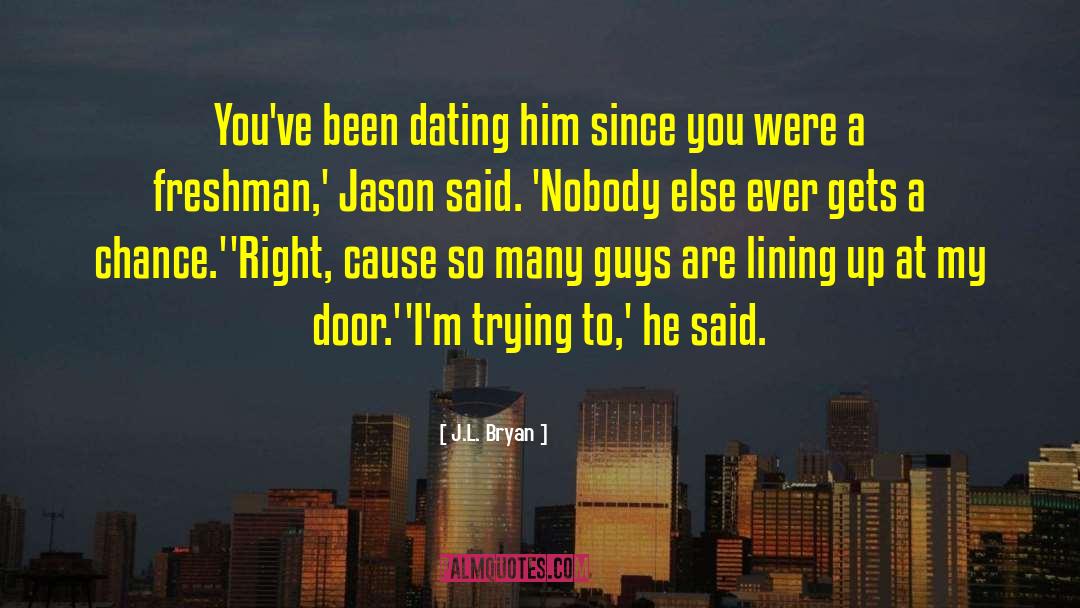 J.L. Bryan Quotes: You've been dating him since