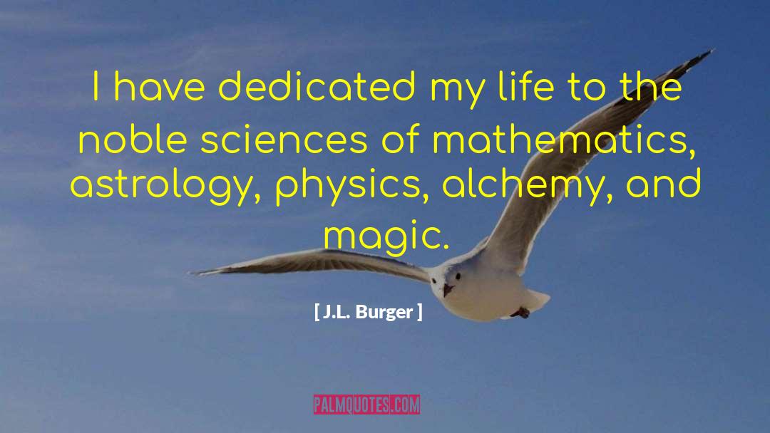 J.L. Burger Quotes: I have dedicated my life
