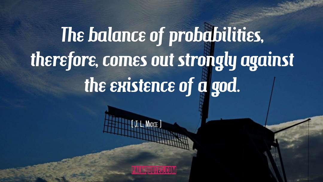 J. L. Mackie Quotes: The balance of probabilities, therefore,