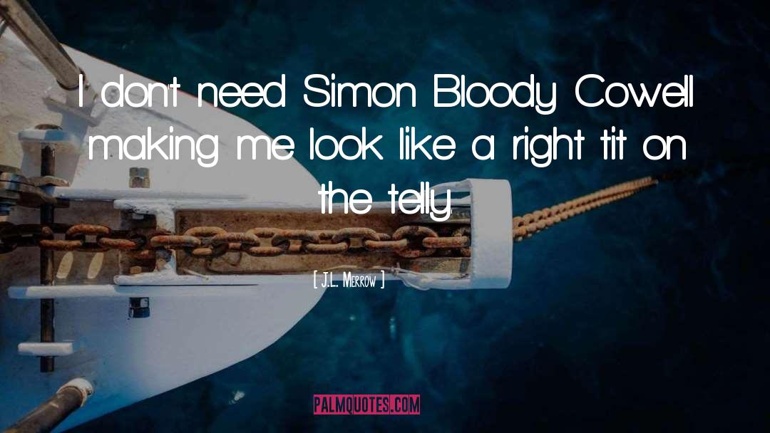 J.L. Merrow Quotes: I don't need Simon Bloody