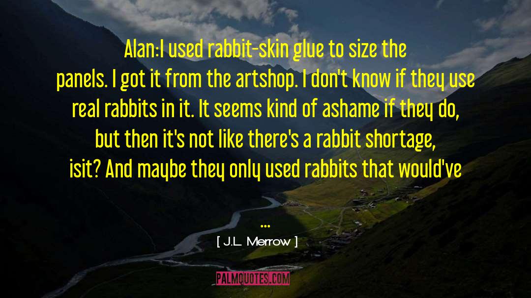 J.L. Merrow Quotes: Alan:I used rabbit-skin glue to