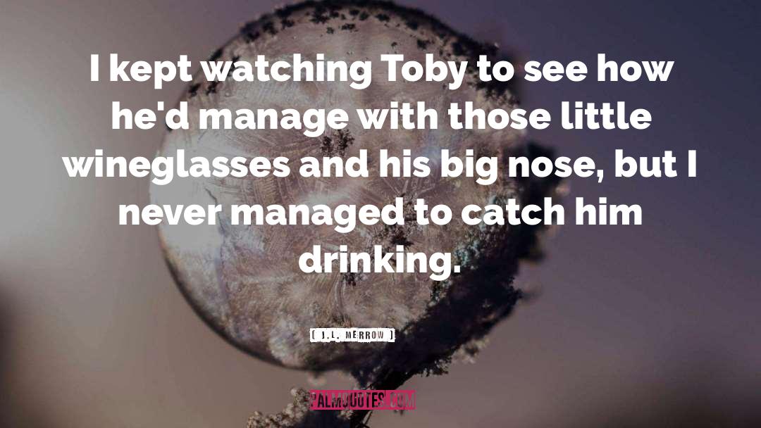J.L. Merrow Quotes: I kept watching Toby to