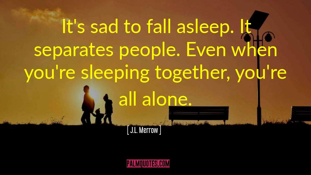 J.L. Merrow Quotes: It's sad to fall asleep.