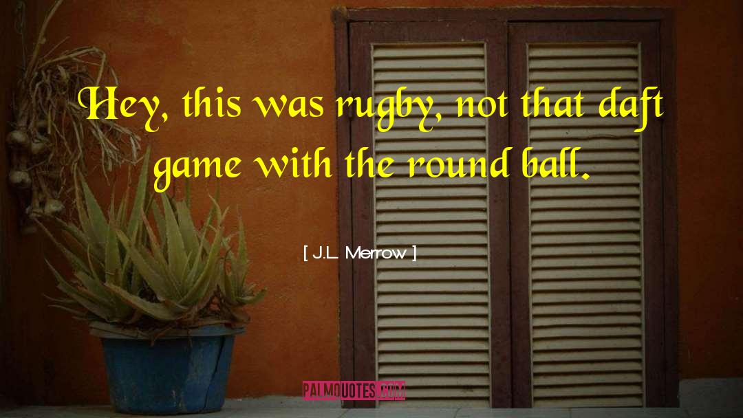 J.L. Merrow Quotes: Hey, this was rugby, not