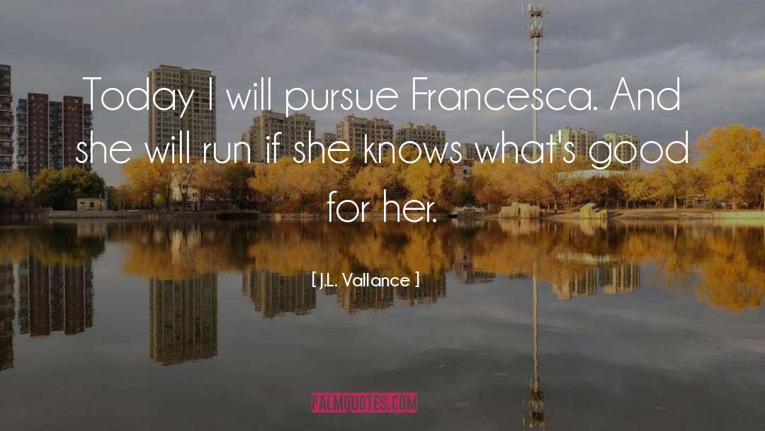 J.L. Vallance Quotes: Today I will pursue Francesca.
