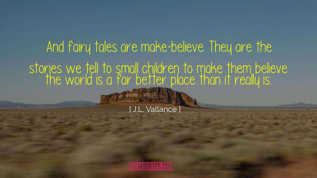 J.L. Vallance Quotes: And fairy tales are make-believe.