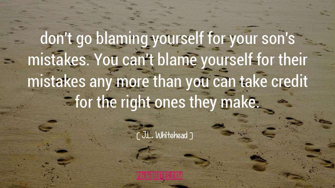 J.L. Whitehead Quotes: don't go blaming yourself for