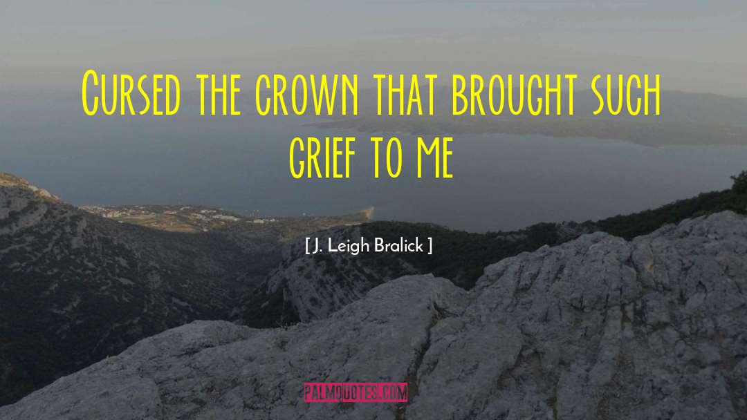 J. Leigh Bralick Quotes: Cursed the crown that brought