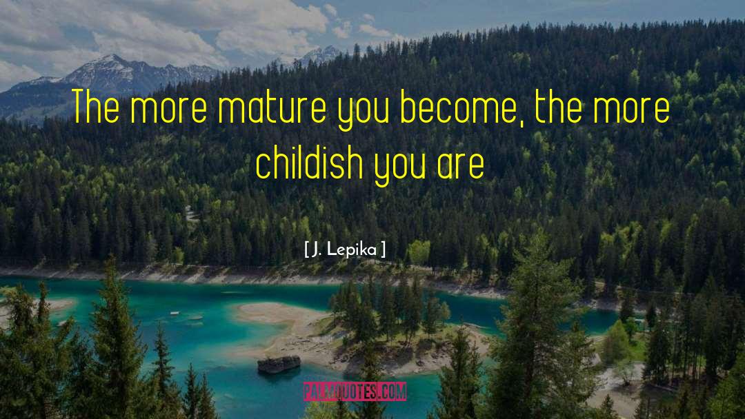 J. Lepika Quotes: The more mature you become,