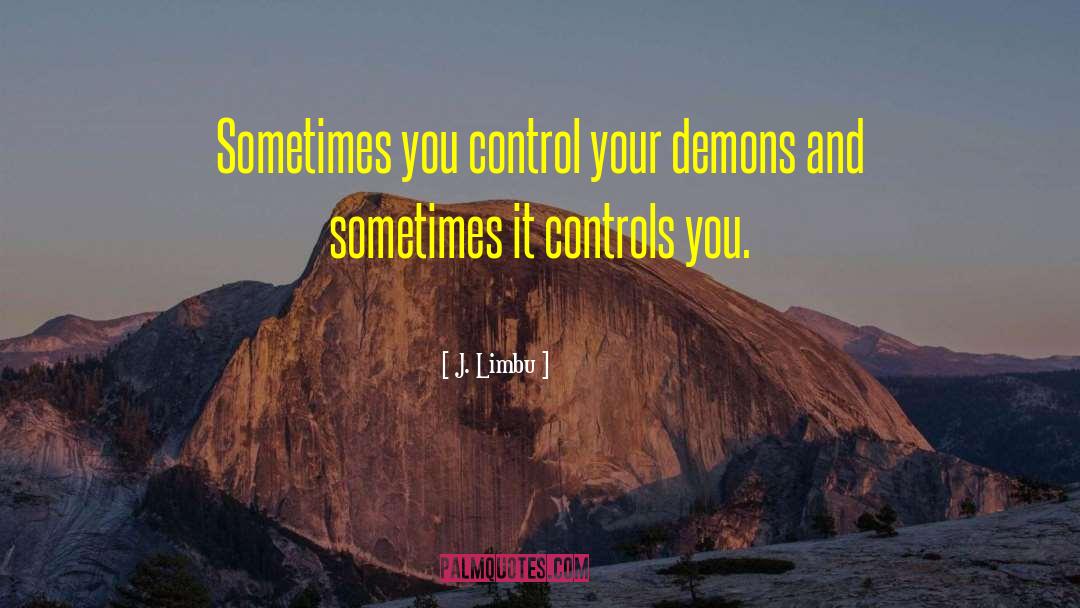 J. Limbu Quotes: Sometimes you control your demons