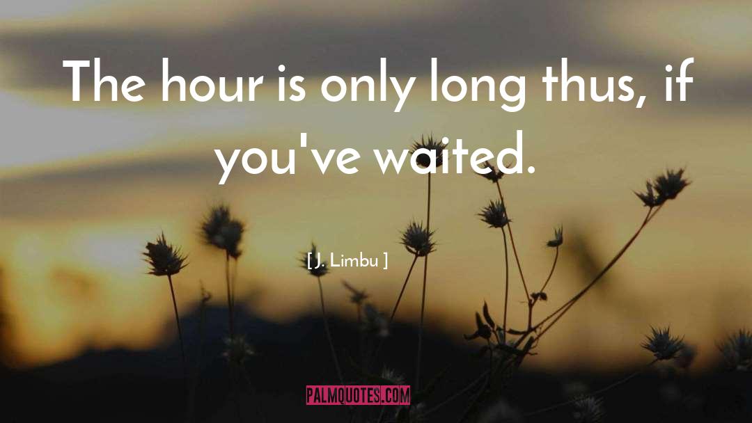 J. Limbu Quotes: The hour is only long